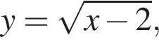 y= ко­рень из: на­ча­ло ар­гу­мен­та: x минус 2 конец ар­гу­мен­та ,