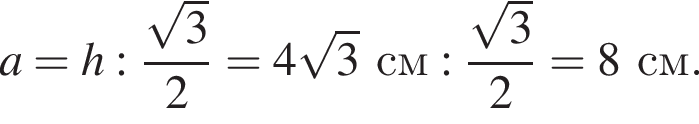 a = h : дробь: чис­ли­тель: ко­рень из 3 , зна­ме­на­тель: 2 конец дроби = 4 ко­рень из 3 см : дробь: чис­ли­тель: ко­рень из 3 , зна­ме­на­тель: 2 конец дроби = 8 см. 