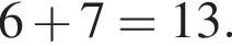 6 плюс 7=13.