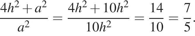  дробь: чис­ли­тель: 4h в квад­ра­те плюс a в квад­ра­те , зна­ме­на­тель: a в квад­ра­те конец дроби = дробь: чис­ли­тель: 4h в квад­ра­те плюс 10h в квад­ра­те , зна­ме­на­тель: 10h в квад­ра­те конец дроби = дробь: чис­ли­тель: 14, зна­ме­на­тель: 10 конец дроби = дробь: чис­ли­тель: 7, зна­ме­на­тель: 5 конец дроби . 