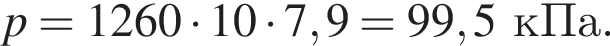 p = 1260 умно­жить на 10 умно­жить на 7,9 = 99,5кПа.