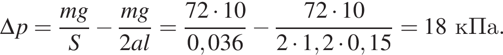 \Delta p= дробь: чис­ли­тель: mg, зна­ме­на­тель: S конец дроби минус дробь: чис­ли­тель: mg, зна­ме­на­тель: 2al конец дроби = дробь: чис­ли­тель: 72 умно­жить на 10, зна­ме­на­тель: 0,036 конец дроби минус дробь: чис­ли­тель: 72 умно­жить на 10, зна­ме­на­тель: 2 умно­жить на 1,2 умно­жить на 0,15 конец дроби =18кПа. 