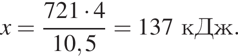 x = дробь: чис­ли­тель: 721 умно­жить на 4, зна­ме­на­тель: 10,5 конец дроби = 137 кДж. 