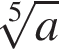  ко­рень 5 сте­пе­ни из a 