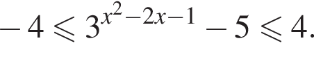 минус 4 мень­ше или равно 3 в сте­пе­ни левая круг­лая скоб­ка x в квад­ра­те минус 2x минус 1 пра­вая круг­лая скоб­ка минус 5 мень­ше или равно 4.