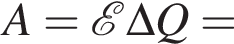 A= \mathcalE \Delta Q=