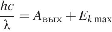  дробь: чис­ли­тель: hc, зна­ме­на­тель: \lambda конец дроби =A_вых плюс E _k\max 
