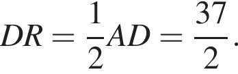 DR = дробь: чис­ли­тель: 1, зна­ме­на­тель: 2 конец дроби AD = дробь: чис­ли­тель: 37, зна­ме­на­тель: 2 конец дроби . 