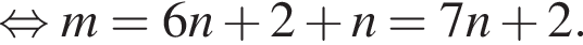  рав­но­силь­но m=6n плюс 2 плюс n=7n плюс 2.