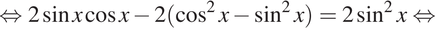  рав­но­силь­но 2 синус x ко­си­нус x минус 2 левая круг­лая скоб­ка ко­си­нус в квад­ра­те x минус синус в квад­ра­те x пра­вая круг­лая скоб­ка =2 синус в квад­ра­те x рав­но­силь­но 