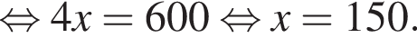  рав­но­силь­но 4x=600 рав­но­силь­но x=150.