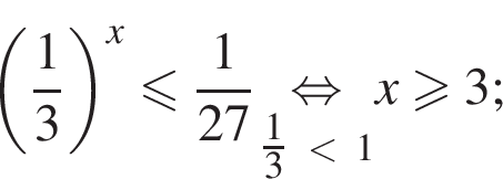  левая круг­лая скоб­ка дробь: чис­ли­тель: 1, зна­ме­на­тель: 3 конец дроби пра­вая круг­лая скоб­ка в сте­пе­ни x мень­ше или равно дробь: чис­ли­тель: 1, зна­ме­на­тель: 27 конец дроби \underset\tfrac13 мень­ше 1\mathop рав­но­силь­но x боль­ше или равно 3; 