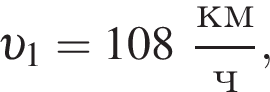  v _1 = 108 дробь: чис­ли­тель: км, зна­ме­на­тель: ч конец дроби , 