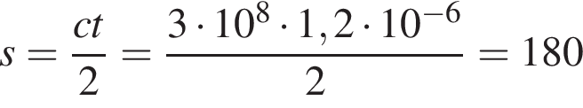 s= дробь: чис­ли­тель: ct, зна­ме­на­тель: 2 конец дроби = дробь: чис­ли­тель: 3 умно­жить на 10 в сте­пе­ни 8 умно­жить на 1,2 умно­жить на 10 в сте­пе­ни левая круг­лая скоб­ка минус 6 пра­вая круг­лая скоб­ка , зна­ме­на­тель: 2 конец дроби =180 