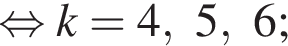  рав­но­силь­но k = 4, 5, 6; 