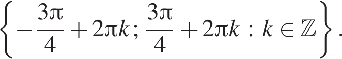  левая фи­гур­ная скоб­ка минус дробь: чис­ли­тель: 3 Пи , зна­ме­на­тель: 4 конец дроби плюс 2 Пи k; дробь: чис­ли­тель: 3 Пи , зна­ме­на­тель: 4 конец дроби плюс 2 Пи k: k при­над­ле­жит Z пра­вая фи­гур­ная скоб­ка . 