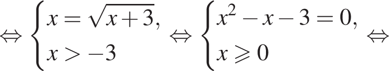  рав­но­силь­но си­сте­ма вы­ра­же­ний x= ко­рень из: на­ча­ло ар­гу­мен­та: x плюс 3 конец ар­гу­мен­та ,x боль­ше минус 3 конец си­сте­мы . рав­но­силь­но си­сте­ма вы­ра­же­ний x в квад­ра­те минус x минус 3=0,x\geqslant0 конец си­сте­мы . рав­но­силь­но 