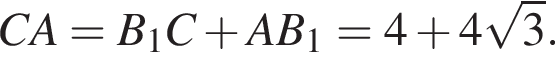 CA = B_1C плюс AB_1 = 4 плюс 4 ко­рень из: на­ча­ло ар­гу­мен­та: 3 конец ар­гу­мен­та .