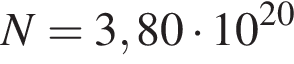 N=3,80 умно­жить на 10 в сте­пе­ни левая круг­лая скоб­ка 20 пра­вая круг­лая скоб­ка 