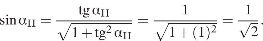  синус альфа _II = дробь: чис­ли­тель: тан­генс альфа _II, зна­ме­на­тель: ко­рень из: на­ча­ло ар­гу­мен­та: 1 плюс тан­генс в квад­ра­те альфа _II конец ар­гу­мен­та конец дроби = дробь: чис­ли­тель: 1, зна­ме­на­тель: ко­рень из: на­ча­ло ар­гу­мен­та: 1 плюс левая круг­лая скоб­ка 1 пра­вая круг­лая скоб­ка в квад­ра­те конец ар­гу­мен­та конец дроби = дробь: чис­ли­тель: 1, зна­ме­на­тель: ко­рень из: на­ча­ло ар­гу­мен­та: 2 конец ар­гу­мен­та конец дроби . 