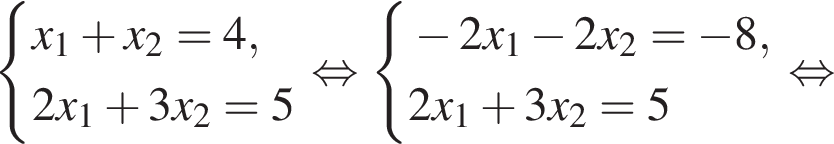  си­сте­ма вы­ра­же­ний x_1 плюс x_2 = 4, 2x_1 плюс 3x_2=5 конец си­сте­мы . рав­но­силь­но си­сте­ма вы­ра­же­ний минус 2x_1 минус 2x_2 = минус 8, 2x_1 плюс 3x_2=5 конец си­сте­мы . рав­но­силь­но 