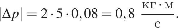 |\Delta p|=2 умно­жить на 5 умно­жить на 0,08=0,8 дробь: чис­ли­тель: кг умно­жить на м, зна­ме­на­тель: с конец дроби . 