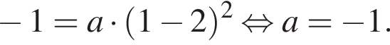  минус 1=a умно­жить на левая круг­лая скоб­ка 1 минус 2 пра­вая круг­лая скоб­ка в квад­ра­те рав­но­силь­но a= минус 1.