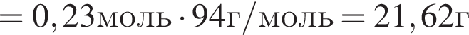 =0,23моль умно­жить на 94г/моль=21,62г