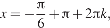 x= минус дробь: чис­ли­тель: Пи , зна­ме­на­тель: 6 конец дроби плюс Пи плюс 2 Пи k, 