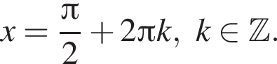 x= дробь: чис­ли­тель: Пи , зна­ме­на­тель: 2 конец дроби плюс 2 Пи k, k при­над­ле­жит Z . 