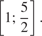  левая квад­рат­ная скоб­ка 1 ; дробь: чис­ли­тель: 5, зна­ме­на­тель: 2 конец дроби пра­вая квад­рат­ная скоб­ка . 