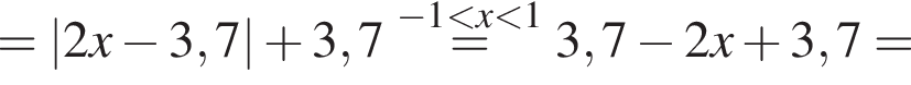 =|2x минус 3,7| плюс 3,7\stackrel минус 1 мень­ше x мень­ше 1=3,7 минус 2x плюс 3,7=
