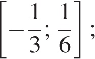  левая квад­рат­ная скоб­ка минус дробь: чис­ли­тель: 1, зна­ме­на­тель: 3 конец дроби ; дробь: чис­ли­тель: 1, зна­ме­на­тель: 6 конец дроби пра­вая квад­рат­ная скоб­ка ; 