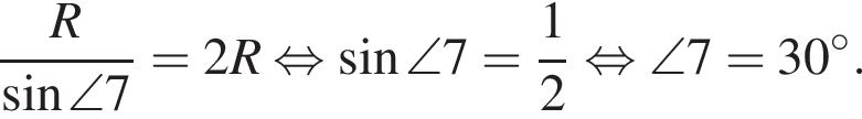  дробь: чис­ли­тель: R, зна­ме­на­тель: синус \angle 7 конец дроби = 2R рав­но­силь­но синус \angle 7 = дробь: чис­ли­тель: 1, зна­ме­на­тель: 2 конец дроби рав­но­силь­но \angle 7 = 30 гра­ду­сов . 