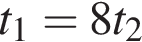 t_1=8t_2