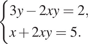  си­сте­ма вы­ра­же­ний  новая стро­ка 3y минус 2xy=2,  новая стро­ка x плюс 2xy=5. конец си­сте­мы . 