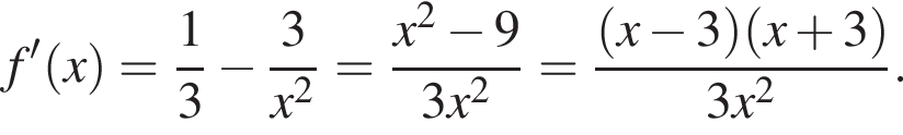 f' левая круг­лая скоб­ка x пра­вая круг­лая скоб­ка = дробь: чис­ли­тель: 1, зна­ме­на­тель: 3 конец дроби минус дробь: чис­ли­тель: 3, зна­ме­на­тель: x в квад­ра­те конец дроби = дробь: чис­ли­тель: x в квад­ра­те минус 9, зна­ме­на­тель: 3x в квад­ра­те конец дроби = дробь: чис­ли­тель: левая круг­лая скоб­ка x минус 3 пра­вая круг­лая скоб­ка левая круг­лая скоб­ка x плюс 3 пра­вая круг­лая скоб­ка , зна­ме­на­тель: 3x в квад­ра­те конец дроби . 