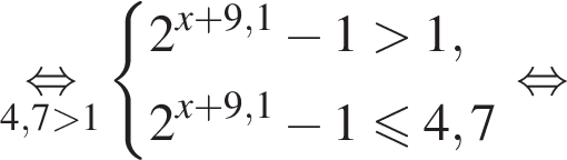 \underset4,7 боль­ше 1\mathop рав­но­силь­но си­сте­ма вы­ра­же­ний 2 в сте­пе­ни левая круг­лая скоб­ка x плюс 9,1 пра­вая круг­лая скоб­ка минус 1 боль­ше 1,2 в сте­пе­ни левая круг­лая скоб­ка x плюс 9,1 пра­вая круг­лая скоб­ка минус 1 мень­ше или равно 4,7 конец си­сте­мы . рав­но­силь­но 