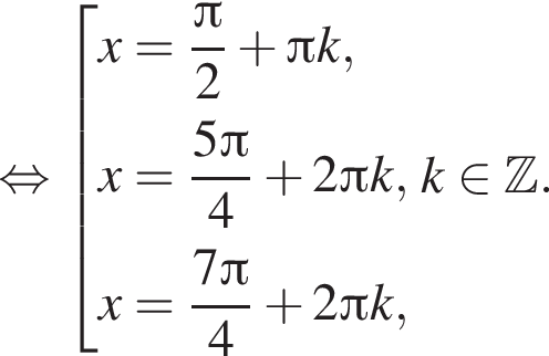  рав­но­силь­но со­во­куп­ность вы­ра­же­ний x= дробь: чис­ли­тель: Пи , зна­ме­на­тель: 2 конец дроби плюс Пи k,x= дробь: чис­ли­тель: 5 Пи , зна­ме­на­тель: 4 конец дроби плюс 2 Пи k, x= дробь: чис­ли­тель: 7 Пи , зна­ме­на­тель: 4 конец дроби плюс 2 Пи k, конец со­во­куп­но­сти . k при­над­ле­жит Z . 