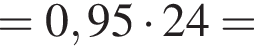 = 0,95 умно­жить на 24 =