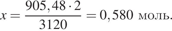 x = дробь: чис­ли­тель: 905,48 умно­жить на 2, зна­ме­на­тель: 3120 конец дроби = 0,580 моль. 