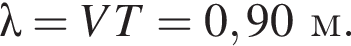 \lambda= VT=0,90м.