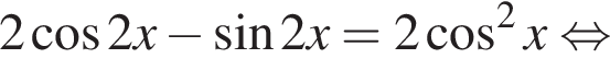 2 ко­си­нус 2x минус синус 2x=2 ко­си­нус в квад­ра­те x рав­но­силь­но 