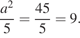 дробь: чис­ли­тель: a в квад­ра­те , зна­ме­на­тель: 5 конец дроби = дробь: чис­ли­тель: 45, зна­ме­на­тель: 5 конец дроби = 9. 