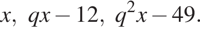 x, qx минус 12, q в квад­ра­те x минус 49.