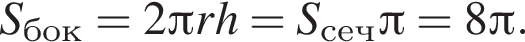 S_бок=2 Пи rh=S_сеч Пи =8 Пи .