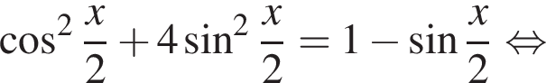  ко­си­нус в квад­ра­те дробь: чис­ли­тель: x, зна­ме­на­тель: 2 конец дроби плюс 4 синус в квад­ра­те дробь: чис­ли­тель: x, зна­ме­на­тель: 2 конец дроби =1 минус синус дробь: чис­ли­тель: x, зна­ме­на­тель: 2 конец дроби рав­но­силь­но 