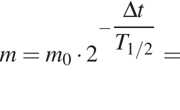 m=m_0 умно­жить на 2 в сте­пе­ни левая круг­лая скоб­ка минус \dfrac\Delta t пра­вая круг­лая скоб­ка T_1/2=