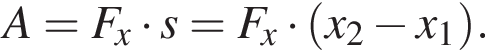  A = F_x умно­жить на s = F_x умно­жить на левая круг­лая скоб­ка x_2 минус x_1 пра­вая круг­лая скоб­ка .