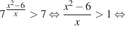 7 в сте­пе­ни левая круг­лая скоб­ка дробь: чис­ли­тель: x в квад­ра­те минус 6, зна­ме­на­тель: x конец дроби пра­вая круг­лая скоб­ка боль­ше 7 рав­но­силь­но дробь: чис­ли­тель: x в квад­ра­те минус 6, зна­ме­на­тель: x конец дроби боль­ше 1 рав­но­силь­но 